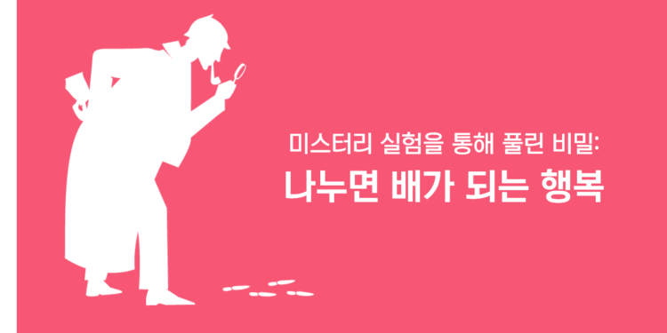 Vol.77 미스터리 실험을 통해 풀린 비밀: 나누면 배가 되는 행복