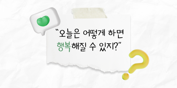 [오늘의 고민] 오늘은 어떻게 하면 행복해질 수 있지?