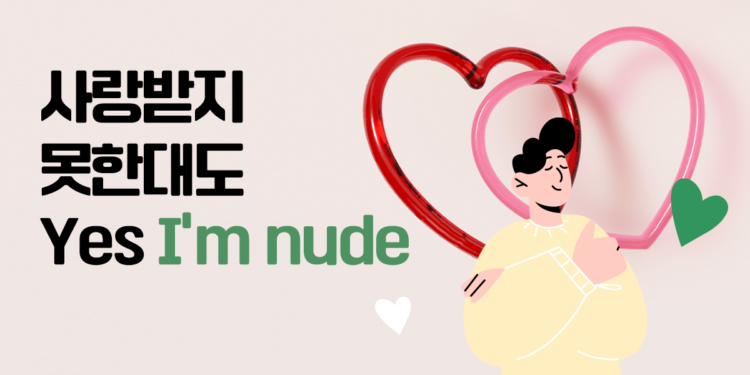 사랑받지 못한대도, Yes I’m nude