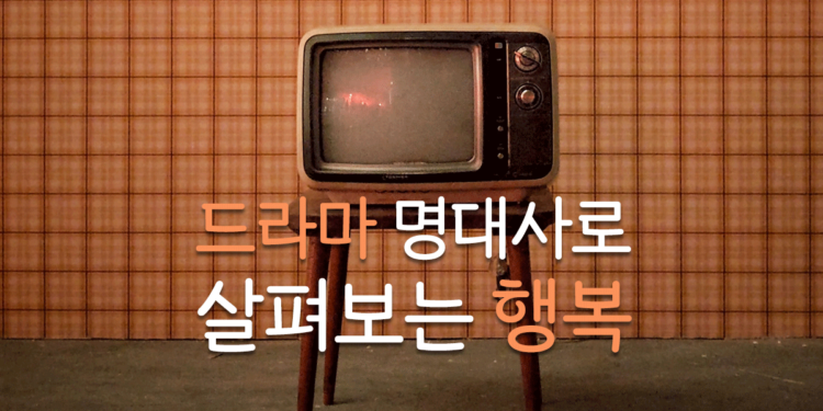 드라마 명대사로 살펴보는 행복