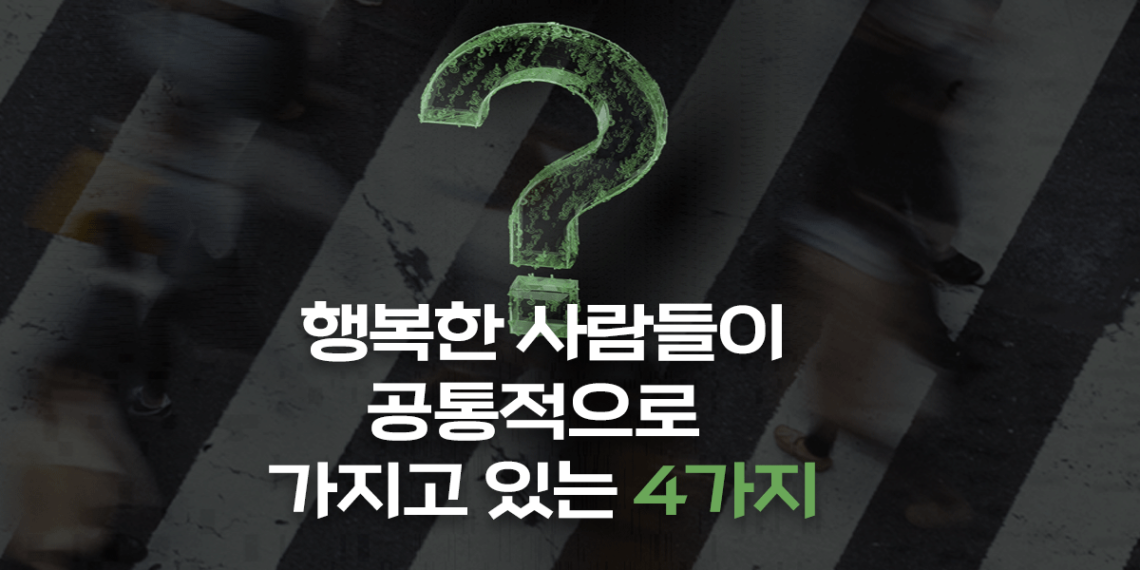 행복한 사람들이 공통적으로 가지고 있는 4가지